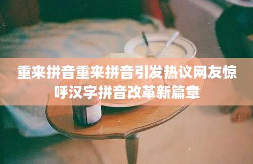 重来拼音重来拼音引发热议网友惊呼汉字拼音改革新篇章
