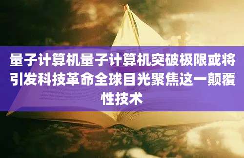量子计算机量子计算机突破极限或将引发科技革命全球目光聚焦这一颠覆性技术