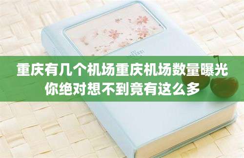 重庆有几个机场重庆机场数量曝光你绝对想不到竟有这么多