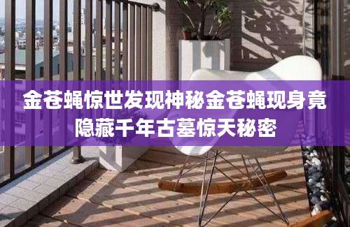 金苍蝇惊世发现神秘金苍蝇现身竟隐藏千年古墓惊天秘密
