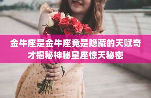 金牛座是金牛座竟是隐藏的天赋奇才揭秘神秘星座惊天秘密