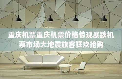 重庆机票重庆机票价格惊现暴跌机票市场大地震旅客狂欢抢购