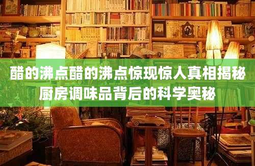 醋的沸点醋的沸点惊现惊人真相揭秘厨房调味品背后的科学奥秘