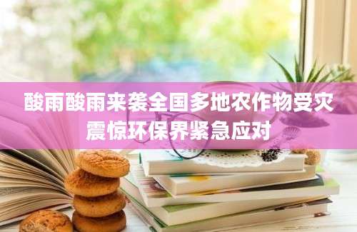 酸雨酸雨来袭全国多地农作物受灾震惊环保界紧急应对