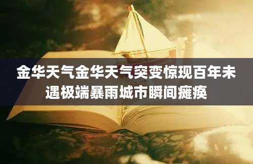 金华天气金华天气突变惊现百年未遇极端暴雨城市瞬间瘫痪
