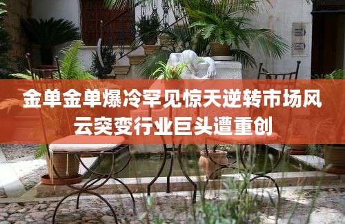 金单金单爆冷罕见惊天逆转市场风云突变行业巨头遭重创