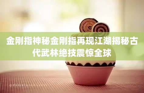 金刚指神秘金刚指再现江湖揭秘古代武林绝技震惊全球