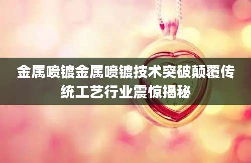 金属喷镀金属喷镀技术突破颠覆传统工艺行业震惊揭秘