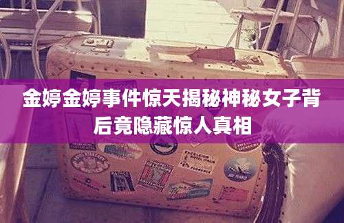 金婷金婷事件惊天揭秘神秘女子背后竟隐藏惊人真相