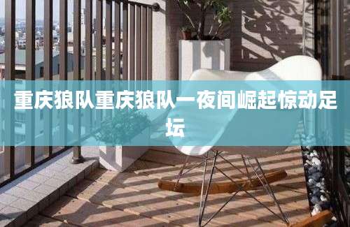 重庆狼队重庆狼队一夜间崛起惊动足坛