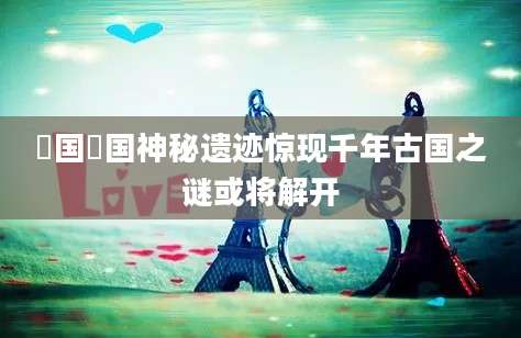 鄫国鄫国神秘遗迹惊现千年古国之谜或将解开