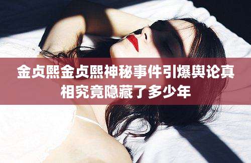 金贞熙金贞熙神秘事件引爆舆论真相究竟隐藏了多少年