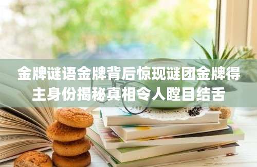 金牌谜语金牌背后惊现谜团金牌得主身份揭秘真相令人瞠目结舌