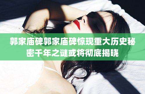 郭家庙碑郭家庙碑惊现重大历史秘密千年之谜或将彻底揭晓