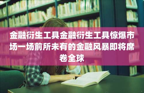 金融衍生工具金融衍生工具惊爆市场一场前所未有的金融风暴即将席卷全球
