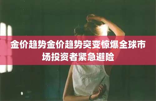 金价趋势金价趋势突变惊爆全球市场投资者紧急避险