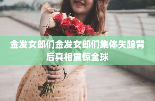 金发女郎们金发女郎们集体失踪背后真相震惊全球