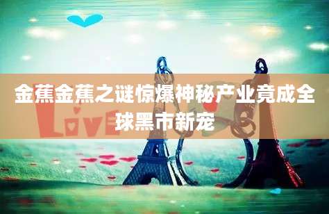 金蕉金蕉之谜惊爆神秘产业竟成全球黑市新宠