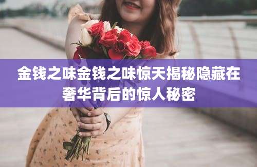 金钱之味金钱之味惊天揭秘隐藏在奢华背后的惊人秘密