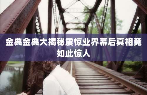 金典金典大揭秘震惊业界幕后真相竟如此惊人