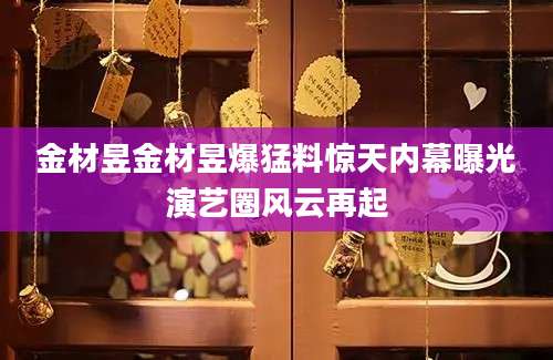 金材昱金材昱爆猛料惊天内幕曝光演艺圈风云再起