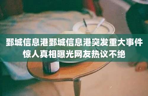 鄄城信息港鄄城信息港突发重大事件惊人真相曝光网友热议不绝