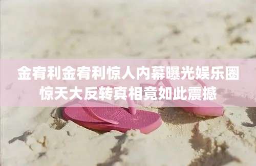 金宥利金宥利惊人内幕曝光娱乐圈惊天大反转真相竟如此震撼
