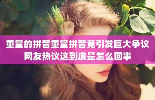 重量的拼音重量拼音竟引发巨大争议网友热议这到底是怎么回事