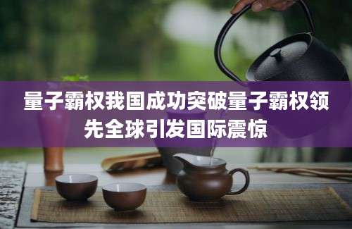 量子霸权我国成功突破量子霸权领先全球引发国际震惊