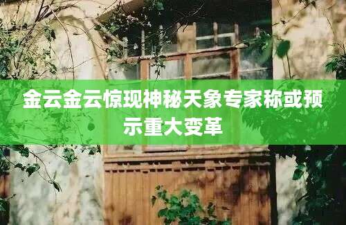 金云金云惊现神秘天象专家称或预示重大变革