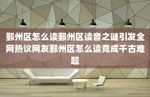 鄞州区怎么读鄞州区读音之谜引发全网热议网友鄞州区怎么读竟成千古难题