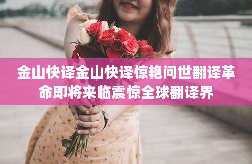 金山快译金山快译惊艳问世翻译革命即将来临震惊全球翻译界