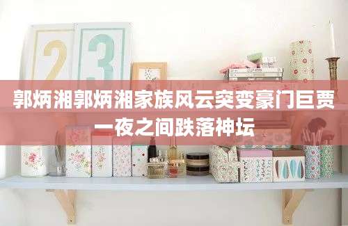 郭炳湘郭炳湘家族风云突变豪门巨贾一夜之间跌落神坛