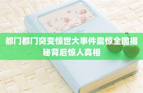 都门都门突变惊世大事件震惊全国揭秘背后惊人真相