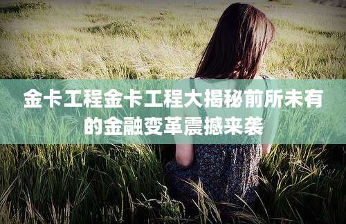 金卡工程金卡工程大揭秘前所未有的金融变革震撼来袭