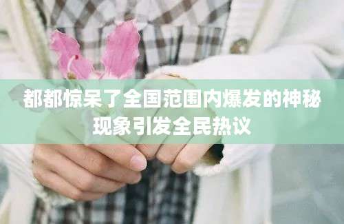 都都惊呆了全国范围内爆发的神秘现象引发全民热议