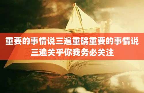 重要的事情说三遍重磅重要的事情说三遍关乎你我务必关注
