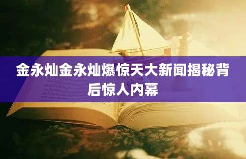 金永灿金永灿爆惊天大新闻揭秘背后惊人内幕
