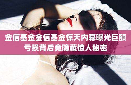 金信基金金信基金惊天内幕曝光巨额亏损背后竟隐藏惊人秘密