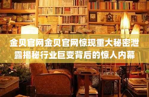 金贝官网金贝官网惊现重大秘密泄露揭秘行业巨变背后的惊人内幕
