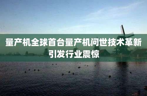量产机全球首台量产机问世技术革新引发行业震惊