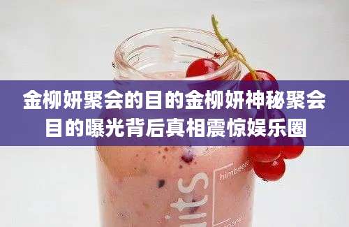 金柳妍聚会的目的金柳妍神秘聚会目的曝光背后真相震惊娱乐圈