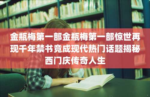 金瓶梅第一部金瓶梅第一部惊世再现千年禁书竟成现代热门话题揭秘西门庆传奇人生