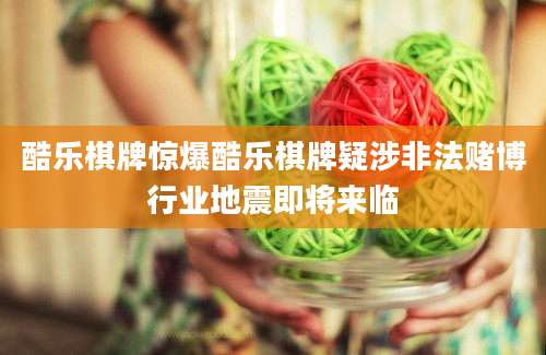 酷乐棋牌惊爆酷乐棋牌疑涉非法赌博行业地震即将来临