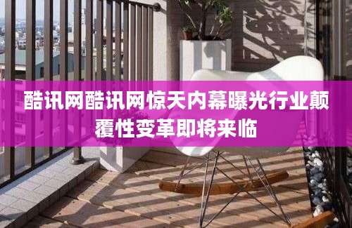 酷讯网酷讯网惊天内幕曝光行业颠覆性变革即将来临