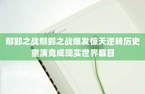 鄢郢之战鄢郢之战爆发惊天逆转历史重演竟成现实世界瞩目