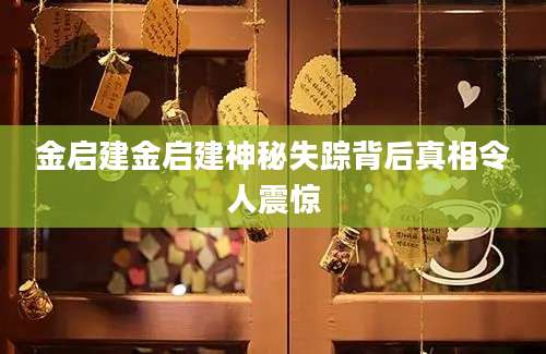 金启建金启建神秘失踪背后真相令人震惊