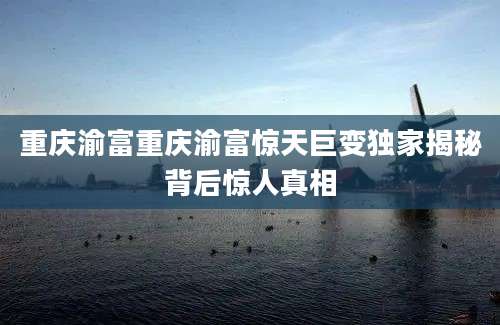 重庆渝富重庆渝富惊天巨变独家揭秘背后惊人真相