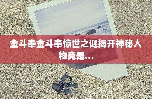 金斗奉金斗奉惊世之谜揭开神秘人物竟是...