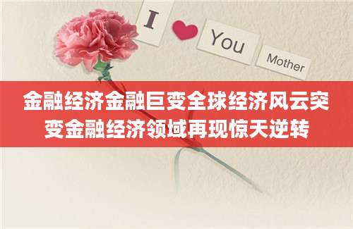 金融经济金融巨变全球经济风云突变金融经济领域再现惊天逆转
